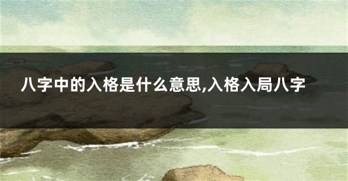 八字中的入格是什么意思,入格入局八字