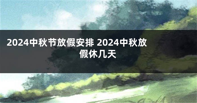2024中秋节放假安排 2024中秋放假休几天
