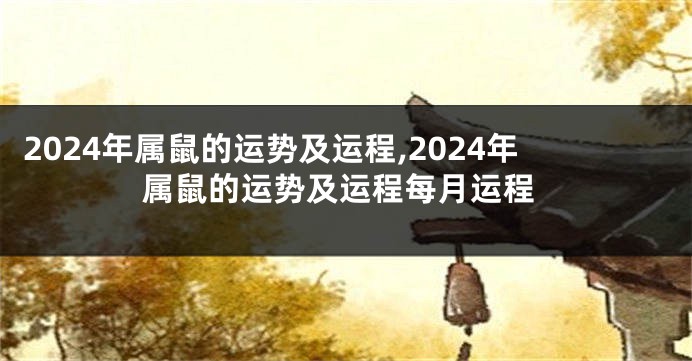 2024年属鼠的运势及运程,2024年属鼠的运势及运程每月运程