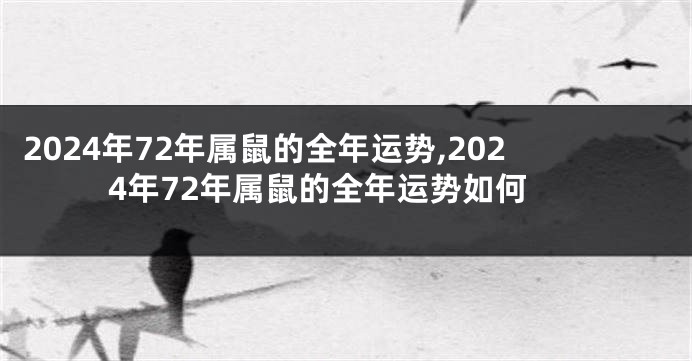 2024年72年属鼠的全年运势,2024年72年属鼠的全年运势如何