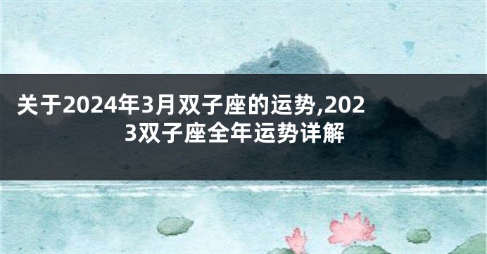 关于2024年3月双子座的运势,2023双子座全年运势详解