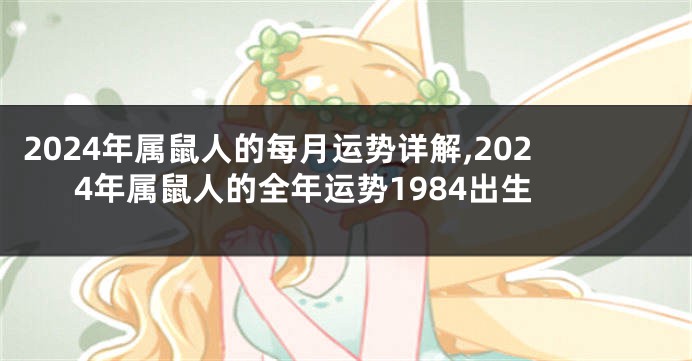 2024年属鼠人的每月运势详解,2024年属鼠人的全年运势1984出生