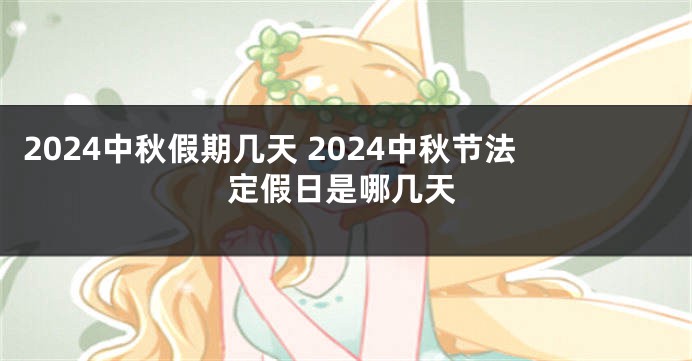 2024中秋假期几天 2024中秋节法定假日是哪几天