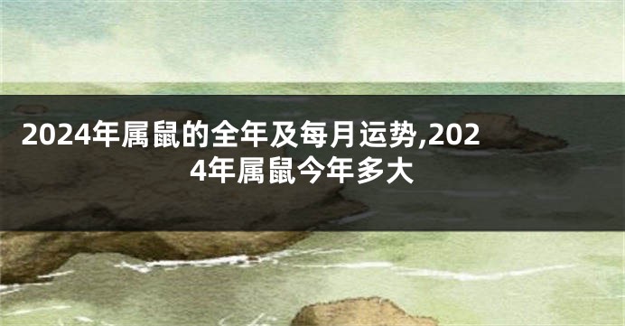 2024年属鼠的全年及每月运势,2024年属鼠今年多大