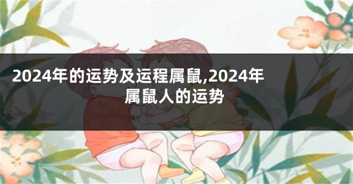 2024年的运势及运程属鼠,2024年属鼠人的运势