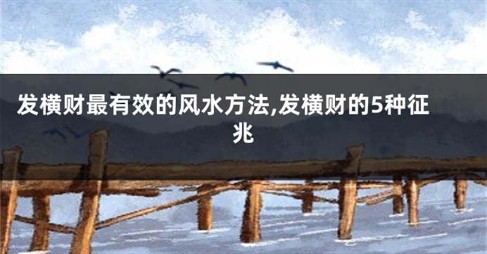 发横财最有效的风水方法,发横财的5种征兆