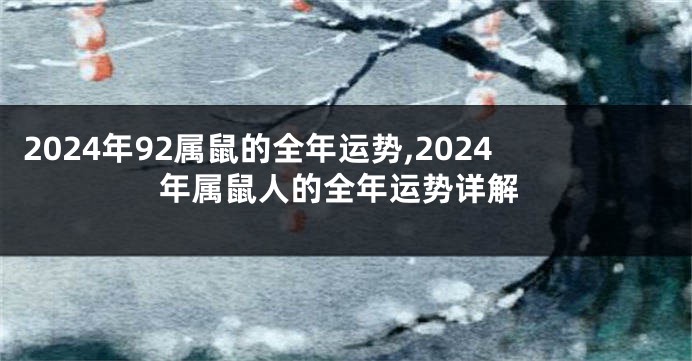 2024年92属鼠的全年运势,2024年属鼠人的全年运势详解