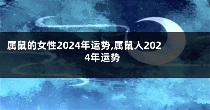 属鼠的女性2024年运势,属鼠人2024年运势