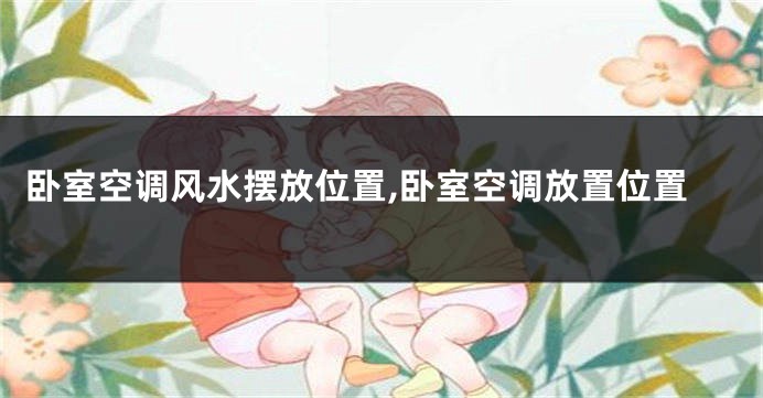 卧室空调风水摆放位置,卧室空调放置位置