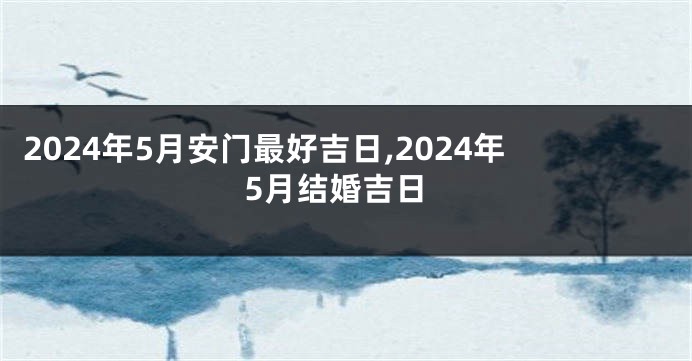 2024年5月安门最好吉日,2024年5月结婚吉日