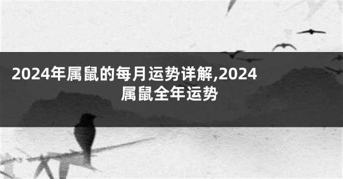 2024年属鼠的每月运势详解,2024属鼠全年运势