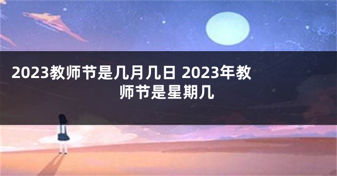 2023教师节是几月几日 2023年教师节是星期几