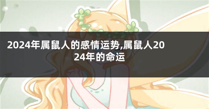 2024年属鼠人的感情运势,属鼠人2024年的命运