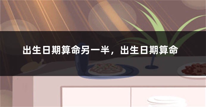 出生日期算命另一半，出生日期算命