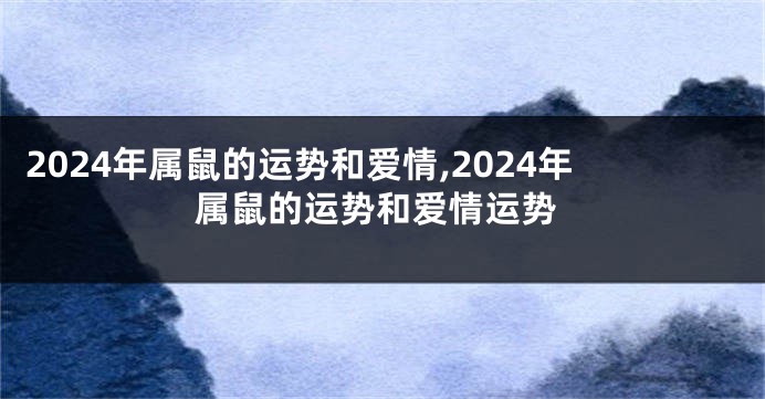 2024年属鼠的运势和爱情,2024年属鼠的运势和爱情运势