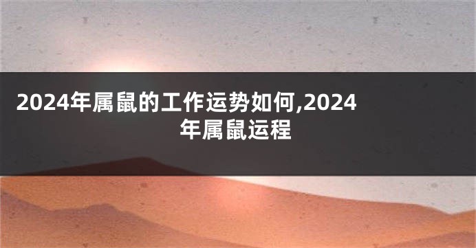 2024年属鼠的工作运势如何,2024年属鼠运程