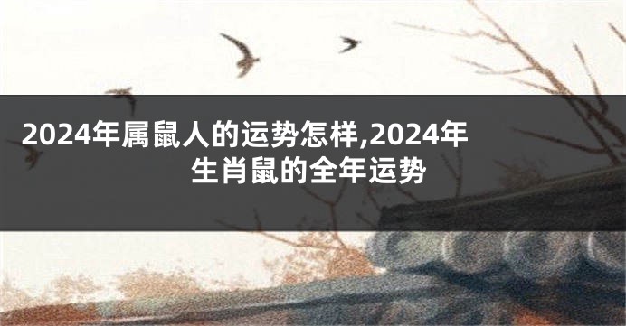 2024年属鼠人的运势怎样,2024年生肖鼠的全年运势