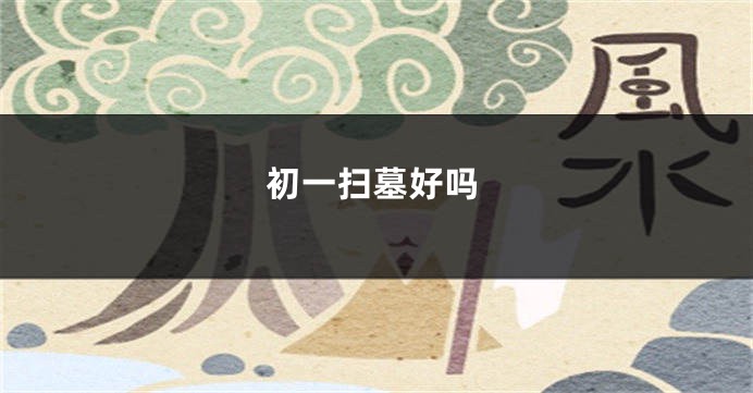 初一扫墓好吗