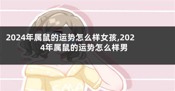 2024年属鼠的运势怎么样女孩,2024年属鼠的运势怎么样男