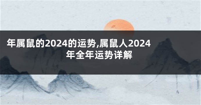 年属鼠的2024的运势,属鼠人2024年全年运势详解