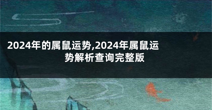 2024年的属鼠运势,2024年属鼠运势解析查询完整版