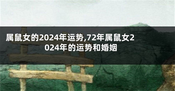 属鼠女的2024年运势,72年属鼠女2024年的运势和婚姻