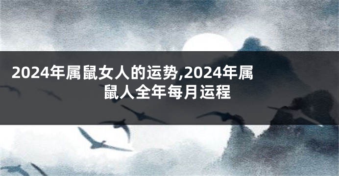 2024年属鼠女人的运势,2024年属鼠人全年每月运程