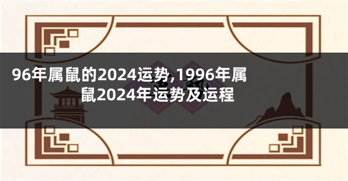 96年属鼠的2024运势,1996年属鼠2024年运势及运程