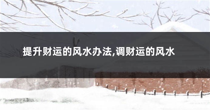 提升财运的风水办法,调财运的风水