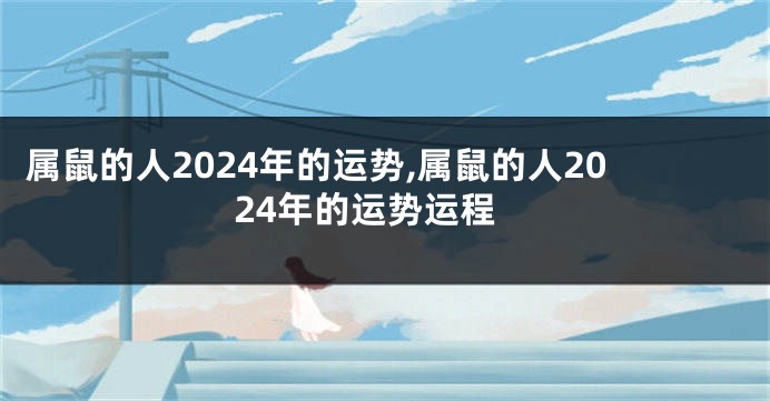 属鼠的人2024年的运势,属鼠的人2024年的运势运程