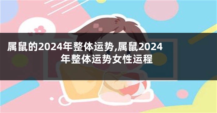 属鼠的2024年整体运势,属鼠2024年整体运势女性运程