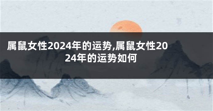 属鼠女性2024年的运势,属鼠女性2024年的运势如何
