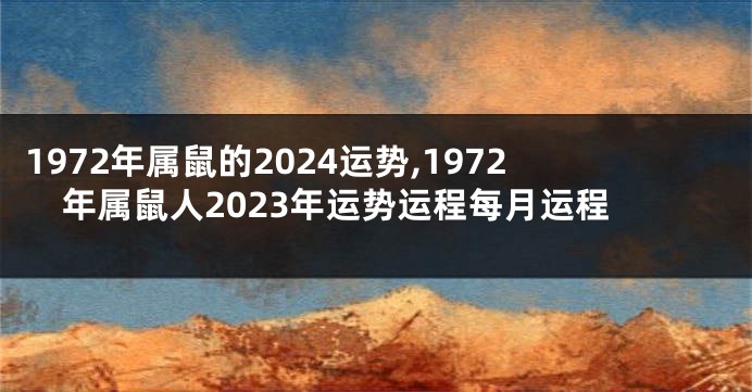 1972年属鼠的2024运势,1972年属鼠人2023年运势运程每月运程