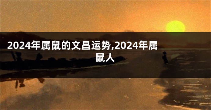 2024年属鼠的文昌运势,2024年属鼠人