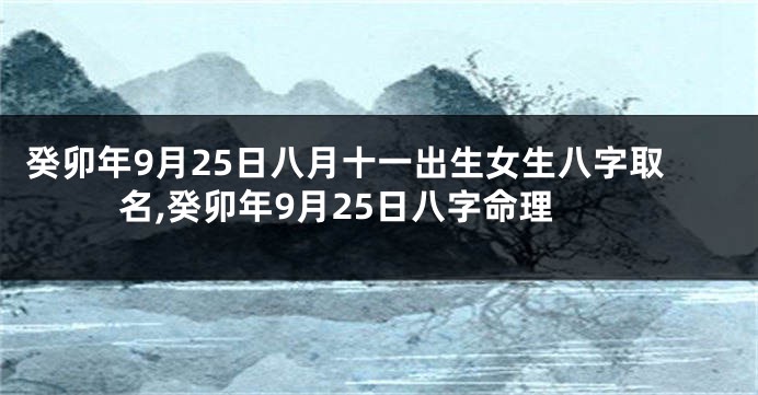 癸卯年9月25日八月十一出生女生八字取名,癸卯年9月25日八字命理