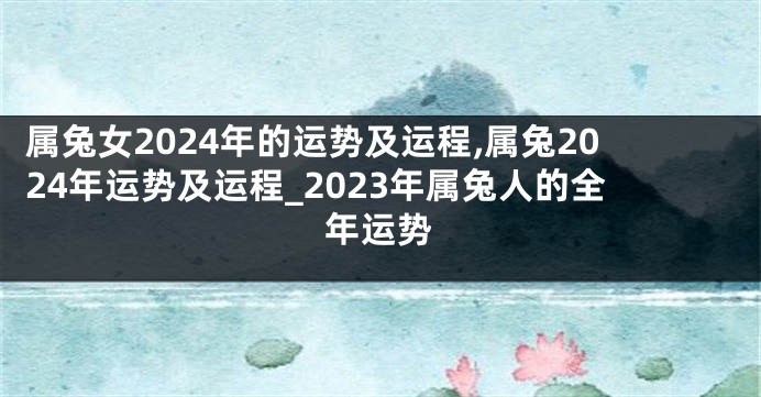 属兔女2024年的运势及运程,属兔2024年运势及运程_2023年属兔人的全年运势