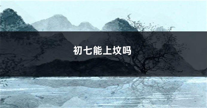 初七能上坟吗