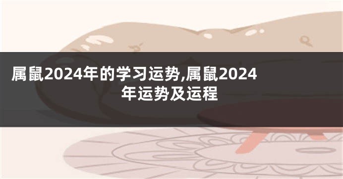 属鼠2024年的学习运势,属鼠2024年运势及运程