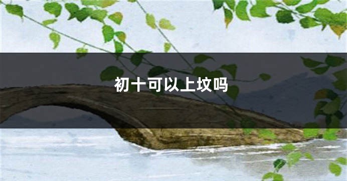 初十可以上坟吗