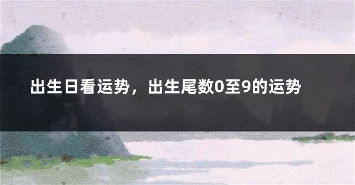 出生日看运势,出生尾数0至9的运势