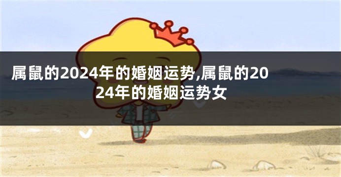 属鼠的2024年的婚姻运势,属鼠的2024年的婚姻运势女
