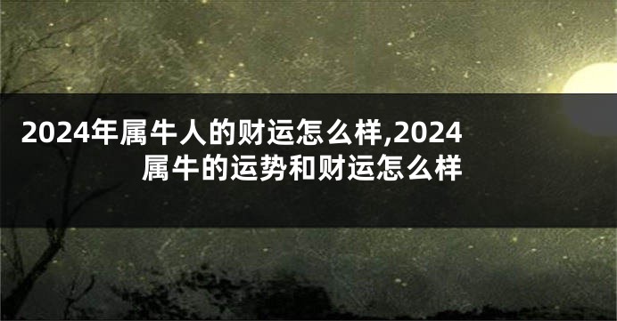 2024年属牛人的财运怎么样,2024属牛的运势和财运怎么样