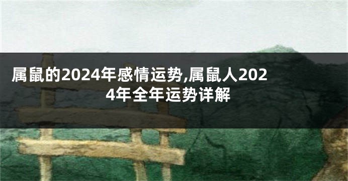 属鼠的2024年感情运势,属鼠人2024年全年运势详解