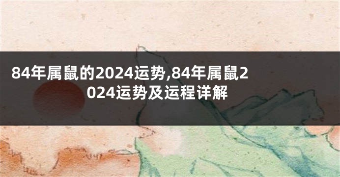 84年属鼠的2024运势,84年属鼠2024运势及运程详解