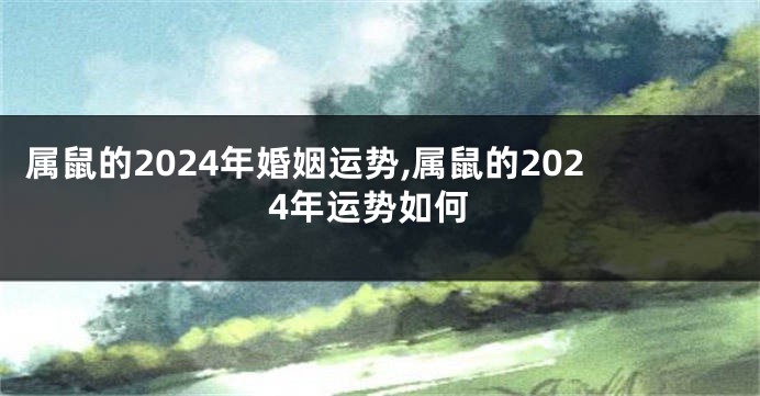 属鼠的2024年婚姻运势,属鼠的2024年运势如何