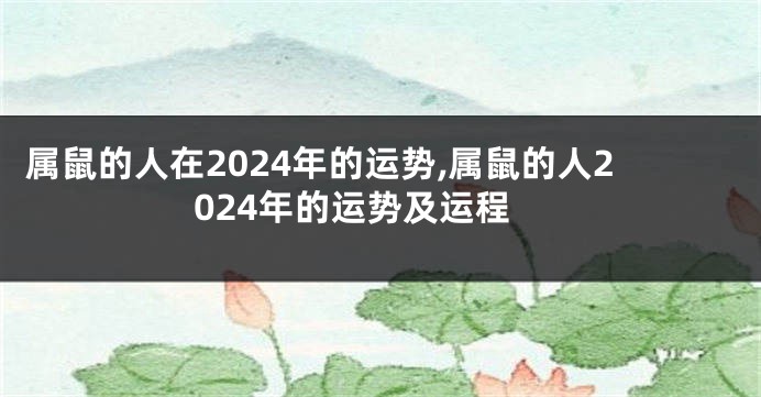 属鼠的人在2024年的运势,属鼠的人2024年的运势及运程