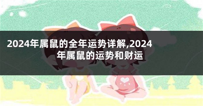 2024年属鼠的全年运势详解,2024年属鼠的运势和财运