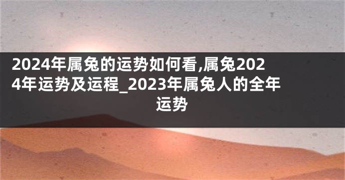 2024年属兔的运势如何看,属兔2024年运势及运程_2023年属兔人的全年运势