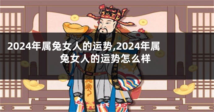 2024年属兔女人的运势,2024年属兔女人的运势怎么样