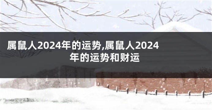 属鼠人2024年的运势,属鼠人2024年的运势和财运